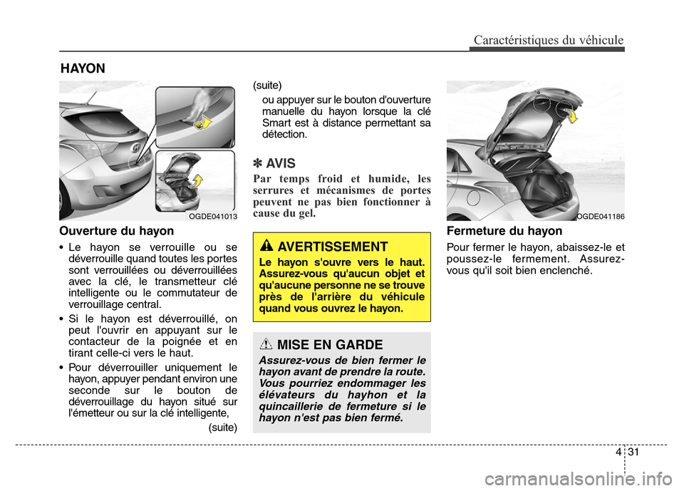 Hyundai Elantra GT 2016 Manuel du propriétaire (in French) 431
Caractéristiques du véhicule
Ouverture du hayon
• Le hayon se verrouille ou se
déverrouille quand toutes les portes
sont verrouillées ou déverrouillées
avec la clé, le transmetteur clé
i Hyundai Elantra GT 2016 Manuel du propriétaire (in French) 431
Caractéristiques du véhicule
Ouverture du hayon
• Le hayon se verrouille ou se
déverrouille quand toutes les portes
sont verrouillées ou déverrouillées
avec la clé, le transmetteur clé
i