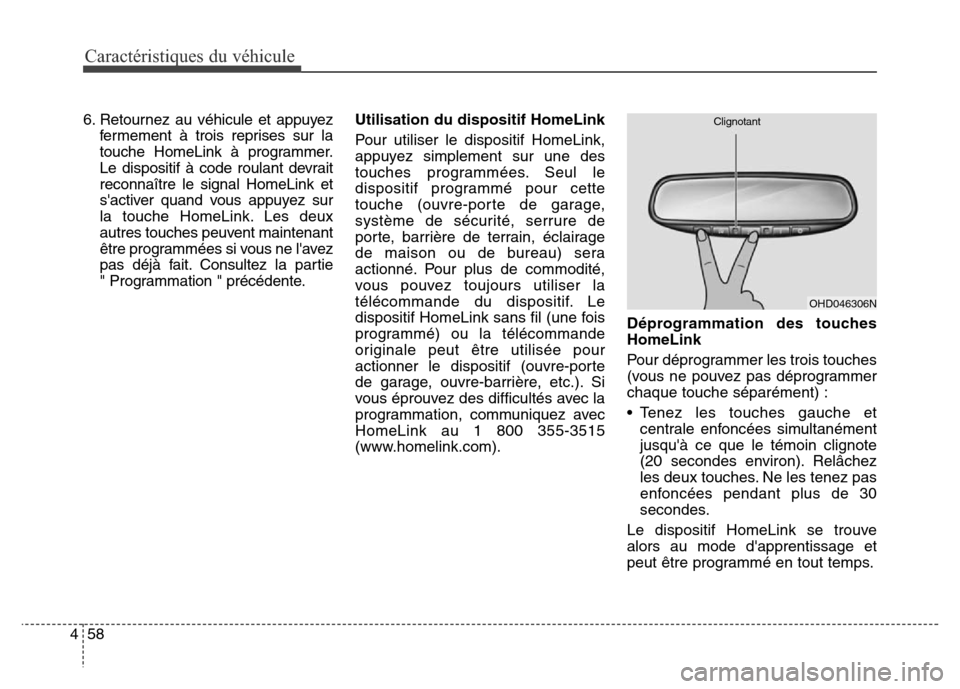 Hyundai Elantra GT 2016 Manuel du propriétaire (in French) Caractéristiques du véhicule
58 4
6. Retournez au véhicule et appuyez
fermement à trois reprises sur la
touche HomeLink à programmer.
Le dispositif à code roulant devrait
reconnaître le signal Hyundai Elantra GT 2016 Manuel du propriétaire (in French) Caractéristiques du véhicule
58 4
6. Retournez au véhicule et appuyez
fermement à trois reprises sur la
touche HomeLink à programmer.
Le dispositif à code roulant devrait
reconnaître le signal