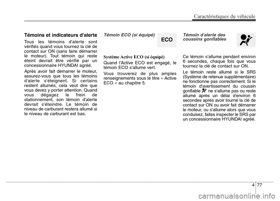 Hyundai Elantra GT 2016 Manuel du propriétaire (in French) 477
Caractéristiques du véhicule
Témoins et indicateurs dalerte
Tous les témoins dalerte sont
vérifiés quand vous tournez la clé de
contact sur ON (sans faire démarrer
le moteur). Tout témo Hyundai Elantra GT 2016 Manuel du propriétaire (in French) 477
Caractéristiques du véhicule
Témoins et indicateurs dalerte
Tous les témoins dalerte sont
vérifiés quand vous tournez la clé de
contact sur ON (sans faire démarrer
le moteur). Tout témo