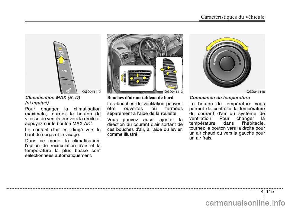 Hyundai Elantra GT 2016 Manuel du propriétaire (in French) 4115
Caractéristiques du véhicule
Climatisation MAX (B, D)
(si équipé)
Pour engager la climatisation
maximale, tournez le bouton de
vitesse du ventilateur vers la droite et
appuyez sur le bouton Hyundai Elantra GT 2016 Manuel du propriétaire (in French) 4115
Caractéristiques du véhicule
Climatisation MAX (B, D)
(si équipé)
Pour engager la climatisation
maximale, tournez le bouton de
vitesse du ventilateur vers la droite et
appuyez sur le bouton