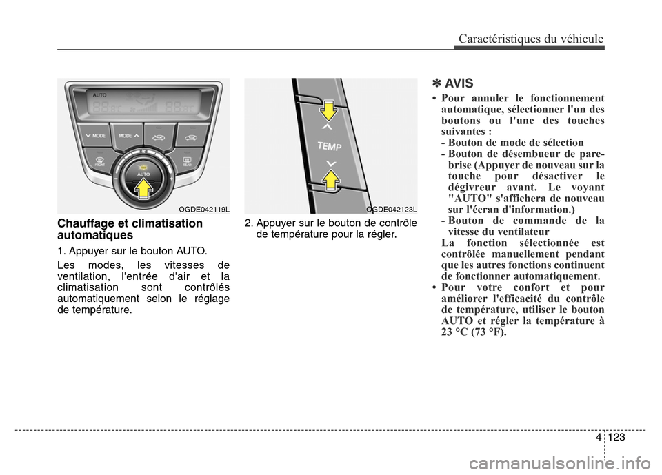 Hyundai Elantra GT 2016 Manuel du propriétaire (in French) 4123
Caractéristiques du véhicule
Chauffage et climatisation
automatiques
1. Appuyer sur le bouton AUTO.
Les modes, les vitesses de
ventilation, lentrée dair et la
climatisation sont contrôlés
Hyundai Elantra GT 2016 Manuel du propriétaire (in French) 4123
Caractéristiques du véhicule
Chauffage et climatisation
automatiques
1. Appuyer sur le bouton AUTO.
Les modes, les vitesses de
ventilation, lentrée dair et la
climatisation sont contrôlés