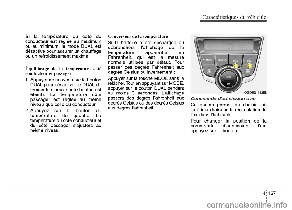 Hyundai Elantra GT 2016 Manuel du propriétaire (in French) 4127
Caractéristiques du véhicule
Si la température du côté du
conducteur est réglée au maximum
ou au minimum, le mode DUAL est
désactivé pour assurer un chauffage
ou un refroidissement maxim Hyundai Elantra GT 2016 Manuel du propriétaire (in French) 4127
Caractéristiques du véhicule
Si la température du côté du
conducteur est réglée au maximum
ou au minimum, le mode DUAL est
désactivé pour assurer un chauffage
ou un refroidissement maxim
