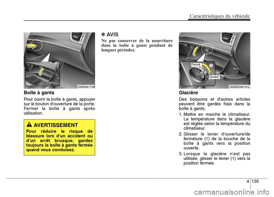 Hyundai Elantra GT 2016 Manuel du propriétaire (in French) 4135
Caractéristiques du véhicule
Boîte à gants
Pour ouvrir la boîte à gants, appuyer
sur le bouton douverture de la porte.
Fermer la boîte à gants après
utilisation.
✽AVIS
Ne pas conserve Hyundai Elantra GT 2016 Manuel du propriétaire (in French) 4135
Caractéristiques du véhicule
Boîte à gants
Pour ouvrir la boîte à gants, appuyer
sur le bouton douverture de la porte.
Fermer la boîte à gants après
utilisation.
✽AVIS
Ne pas conserve
