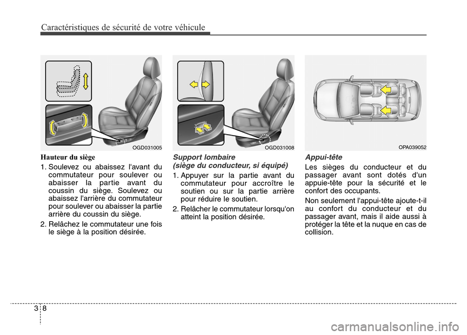 Hyundai Elantra GT 2016  Manuel du propriétaire (in French) Caractéristiques de sécurité de votre véhicule
8 3
Hauteur du siège
1. Soulevez ou abaissez lavant du
commutateur pour soulever ou
abaisser la partie avant du
coussin du siège. Soulevez ou
abai