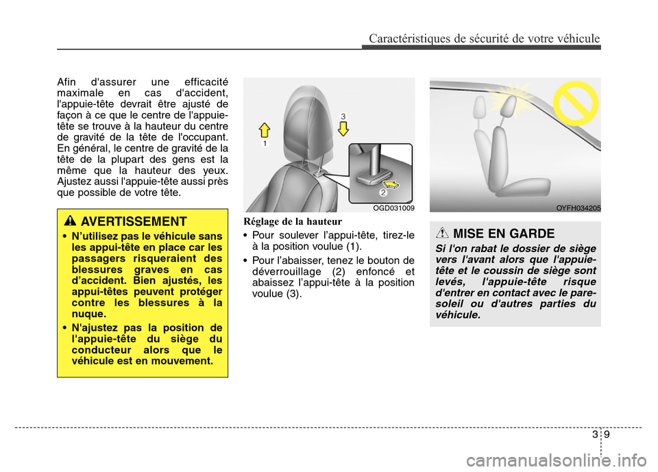 Hyundai Elantra GT 2016  Manuel du propriétaire (in French) 39
Caractéristiques de sécurité de votre véhicule
Afin dassurer une efficacité
maximale en cas daccident,
lappuie-tête devrait être ajusté de
façon à ce que le centre de lappuie-
tête s