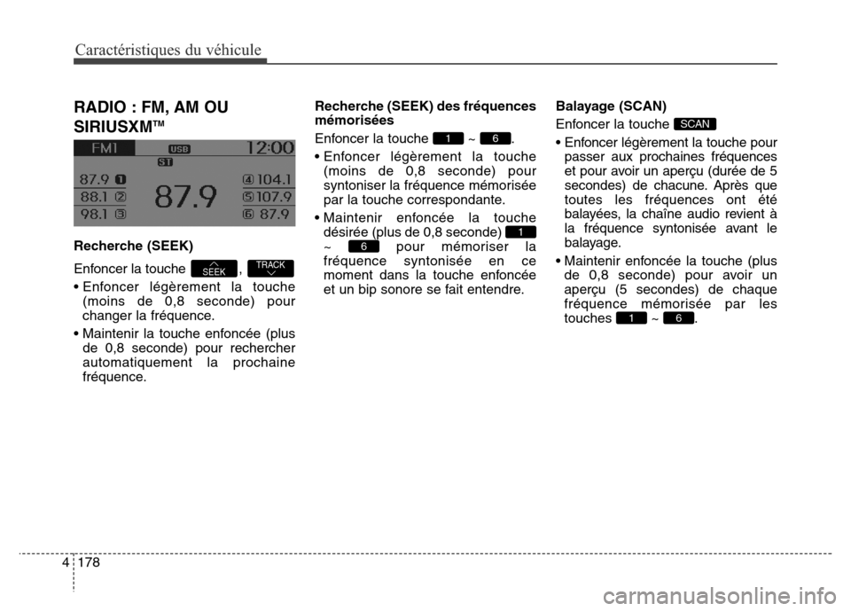 Hyundai Elantra GT 2016 Manuel du propriétaire (in French) RADIO : FM, AM OU
SIRIUSXM
TM
Recherche (SEEK)
Enfoncer la touche ,
• Enfoncer légèrement la touche
(moins de 0,8 seconde) pour
changer la fréquence.
• Maintenir la touche enfoncée (plus
de Hyundai Elantra GT 2016 Manuel du propriétaire (in French) RADIO : FM, AM OU
SIRIUSXM
TM
Recherche (SEEK)
Enfoncer la touche ,
• Enfoncer légèrement la touche
(moins de 0,8 seconde) pour
changer la fréquence.
• Maintenir la touche enfoncée (plus
de