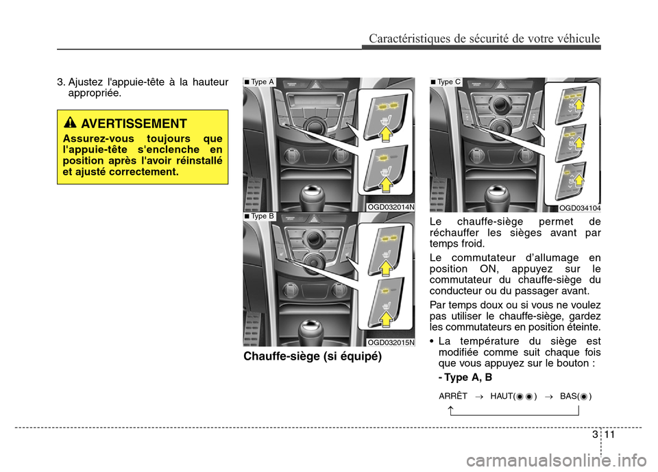 Hyundai Elantra GT 2016  Manuel du propriétaire (in French) 311
Caractéristiques de sécurité de votre véhicule
3. Ajustez lappuie-tête à la hauteur
appropriée.
Chauffe-siège (si équipé)
Le chauffe-siège permet de
réchauffer les sièges avant par
t