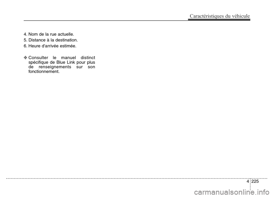 Hyundai Elantra GT 2016 Manuel du propriétaire (in French) 4225
Caractéristiques du véhicule
4. Nom de la rue actuelle.
5. Distance à la destination.
6. Heure darrivée estimée.
❈ Consulter le manuel distinct
spécifique de Blue Link pour plus
de rense Hyundai Elantra GT 2016 Manuel du propriétaire (in French) 4225
Caractéristiques du véhicule
4. Nom de la rue actuelle.
5. Distance à la destination.
6. Heure darrivée estimée.
❈ Consulter le manuel distinct
spécifique de Blue Link pour plus
de rense