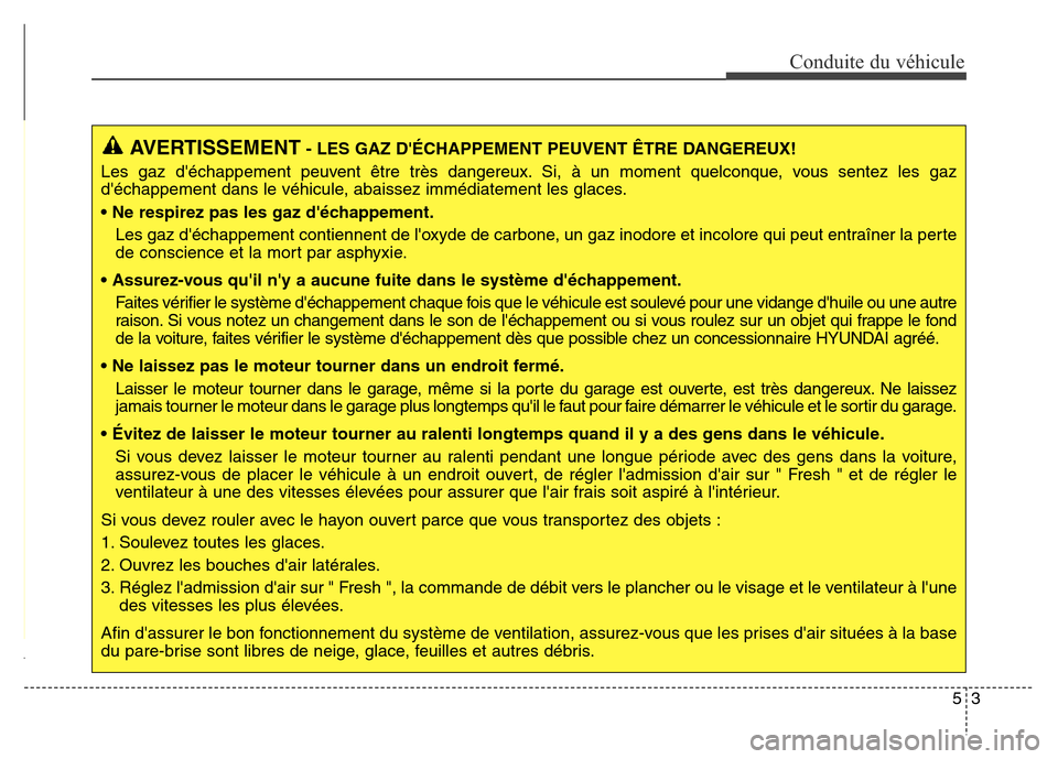 Hyundai Elantra GT 2016 Manuel du propriétaire (in French) 53
Conduite du véhicule
AVERTISSEMENT- LES GAZ DÉCHAPPEMENT PEUVENT ÊTRE DANGEREUX!
Les gaz déchappement peuvent être très dangereux. Si, à un moment quelconque, vous sentez les gaz
déchapp Hyundai Elantra GT 2016 Manuel du propriétaire (in French) 53
Conduite du véhicule
AVERTISSEMENT- LES GAZ DÉCHAPPEMENT PEUVENT ÊTRE DANGEREUX!
Les gaz déchappement peuvent être très dangereux. Si, à un moment quelconque, vous sentez les gaz
déchapp