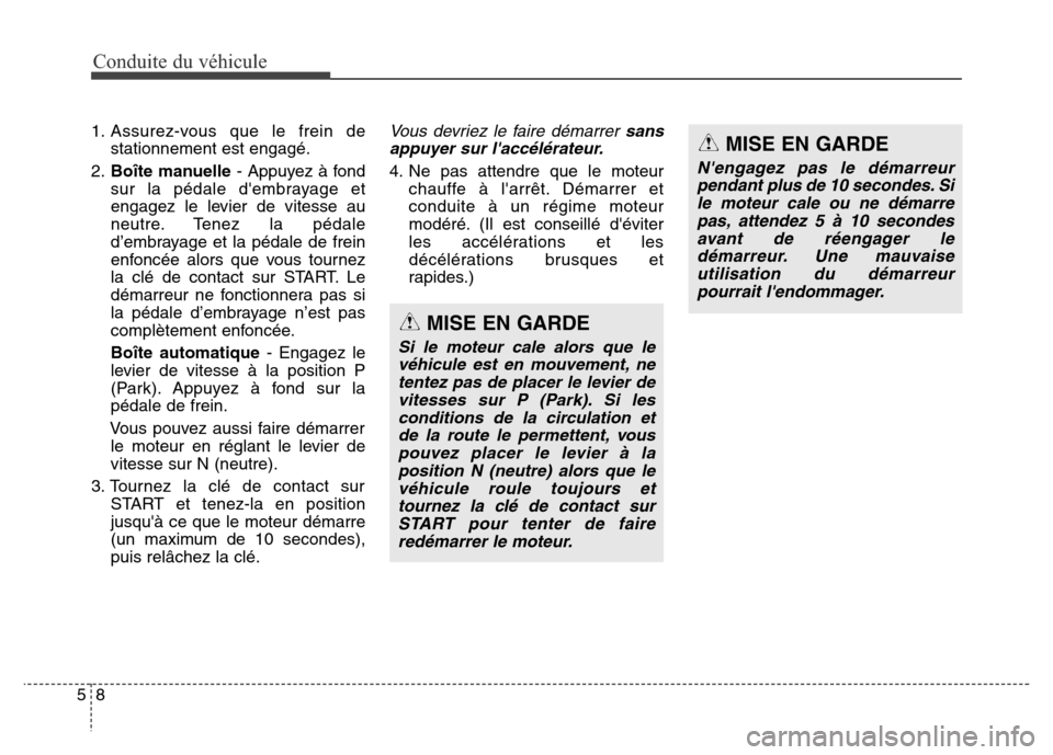 Hyundai Elantra GT 2016 Manuel du propriétaire (in French) Conduite du véhicule
8 5
1. Assurez-vous que le frein de
stationnement est engagé.
2.Boîte manuelle- Appuyez à fond
sur la pédale dembrayage et
engagez le levier de vitesse au
neutre. Tenez la p Hyundai Elantra GT 2016 Manuel du propriétaire (in French) Conduite du véhicule
8 5
1. Assurez-vous que le frein de
stationnement est engagé.
2.Boîte manuelle- Appuyez à fond
sur la pédale dembrayage et
engagez le levier de vitesse au
neutre. Tenez la p