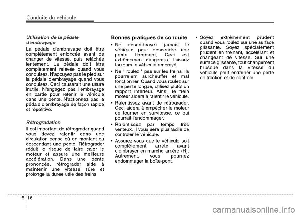 Hyundai Elantra GT 2016  Manuel du propriétaire (in French) Conduite du véhicule
16 5
Utilisation de la pédale
dembrayage
La pédale dembrayage doit être
complètement enfoncée avant de
changer de vitesse, puis relâchée
lentement. La pédale doit être