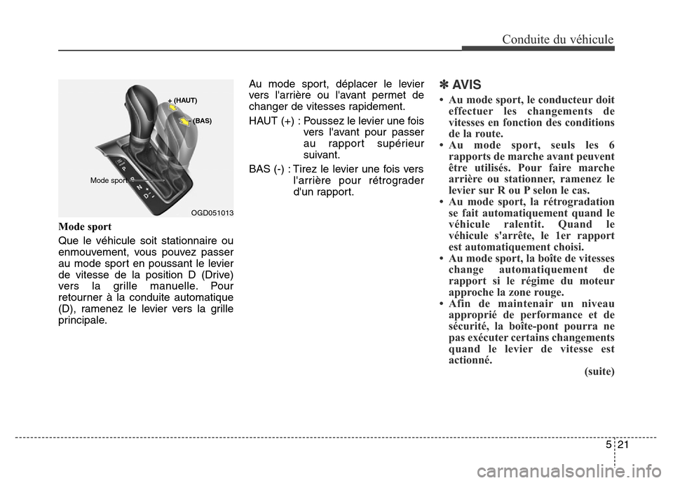 Hyundai Elantra GT 2016 Manuel du propriétaire (in French) 521
Conduite du véhicule
Mode sport
Que le véhicule soit stationnaire ou
enmouvement, vous pouvez passer
au mode sport en poussant le levier
de vitesse de la position D (Drive)
vers la grille manue Hyundai Elantra GT 2016 Manuel du propriétaire (in French) 521
Conduite du véhicule
Mode sport
Que le véhicule soit stationnaire ou
enmouvement, vous pouvez passer
au mode sport en poussant le levier
de vitesse de la position D (Drive)
vers la grille manue