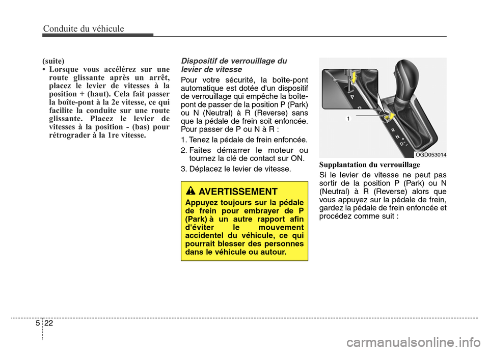 Hyundai Elantra GT 2016 Manuel du propriétaire (in French) Conduite du véhicule
22 5
(suite)
• Lorsque vous accélérez sur une
route glissante après un arrêt,
placez le levier de vitesses à la
position + (haut). Cela fait passer
la boîte-pont à la 2e Hyundai Elantra GT 2016 Manuel du propriétaire (in French) Conduite du véhicule
22 5
(suite)
• Lorsque vous accélérez sur une
route glissante après un arrêt,
placez le levier de vitesses à la
position + (haut). Cela fait passer
la boîte-pont à la 2e
