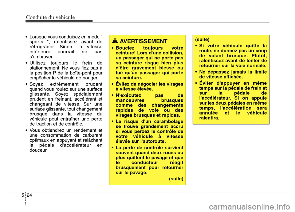 Hyundai Elantra GT 2016  Manuel du propriétaire (in French) Conduite du véhicule
24 5
• Lorsque vous conduisez en mode "
sports ", ralentissez avant de
rétrograder. Sinon, la vitesse
inférieure pourrait ne pas
sembrayer.
• Utilisez toujours le frein de