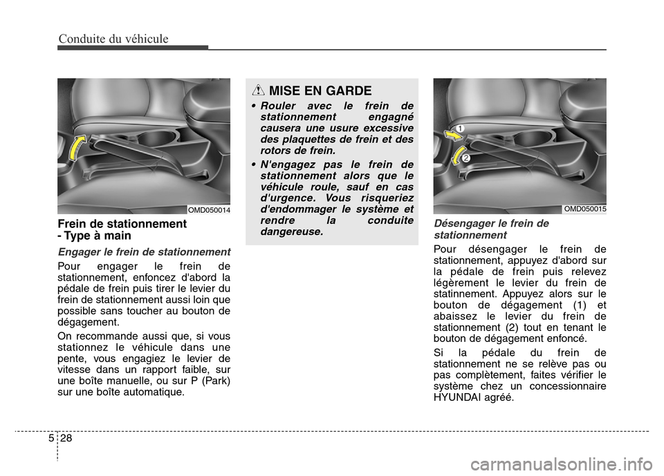 Hyundai Elantra GT 2016  Manuel du propriétaire (in French) Conduite du véhicule
28 5
Frein de stationnement 
- Type à main
Engager le frein de stationnement
Pour engager le frein de
stationnement, enfoncez dabord la
pédale de frein puis tirer le levier du