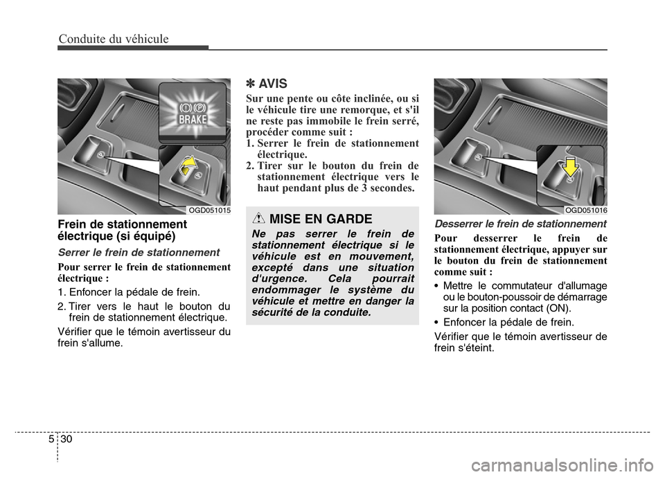 Hyundai Elantra GT 2016  Manuel du propriétaire (in French) Conduite du véhicule
30 5
Frein de stationnement
électrique (si équipé)
Serrer le frein de stationnement
Pour serrer le frein de stationnement
électrique :
1. Enfoncer la pédale de frein.
2. Tir