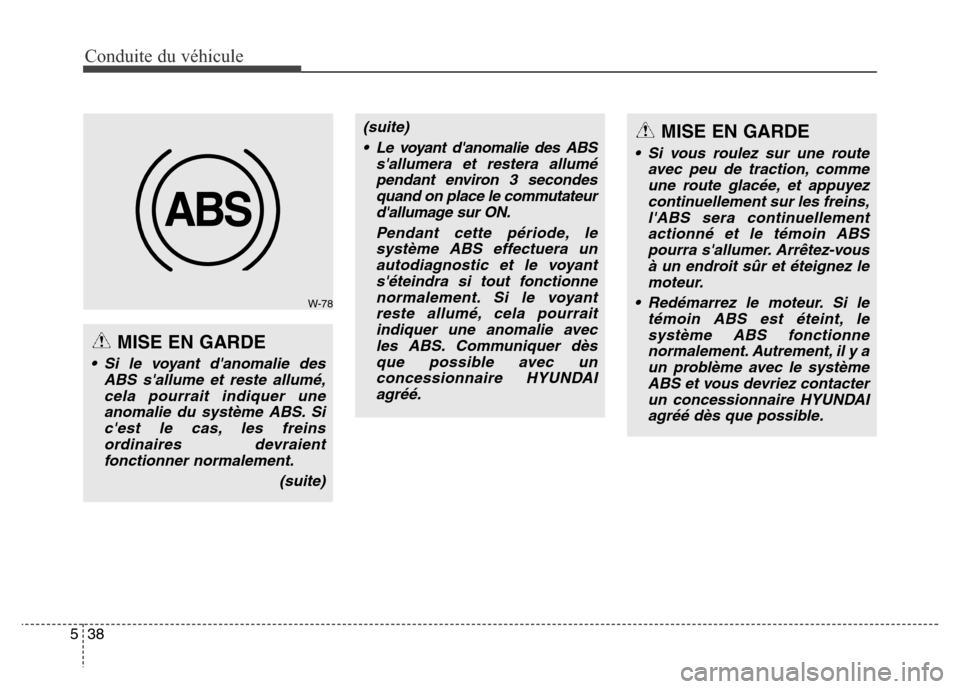 Hyundai Elantra GT 2016  Manuel du propriétaire (in French) Conduite du véhicule
38 5
(suite)
• Le voyant danomalie des ABS
sallumera et restera allumé
pendant environ 3 secondes
quand on place le commutateur
dallumage sur ON.
Pendant cette période, le