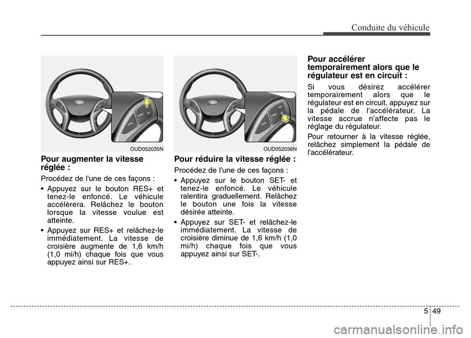 Hyundai Elantra GT 2016 Manuel du propriétaire (in French) 549
Conduite du véhicule
Pour augmenter la vitesse
réglée :
Procédez de lune de ces façons :
• Appuyez sur le bouton RES+ et
tenez-le enfoncé. Le véhicule
accélèrera. Relâchez le bouton
l Hyundai Elantra GT 2016 Manuel du propriétaire (in French) 549
Conduite du véhicule
Pour augmenter la vitesse
réglée :
Procédez de lune de ces façons :
• Appuyez sur le bouton RES+ et
tenez-le enfoncé. Le véhicule
accélèrera. Relâchez le bouton
l