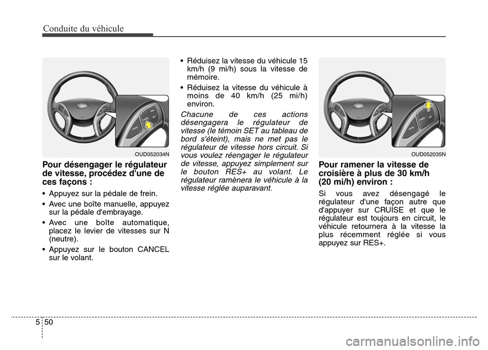 Hyundai Elantra GT 2016 Manuel du propriétaire (in French) Conduite du véhicule
50 5
Pour désengager le régulateur
de vitesse, procédez dune de
ces façons :
• Appuyez sur la pédale de frein.
• Avec une boîte manuelle, appuyez
sur la pédale dembr Hyundai Elantra GT 2016 Manuel du propriétaire (in French) Conduite du véhicule
50 5
Pour désengager le régulateur
de vitesse, procédez dune de
ces façons :
• Appuyez sur la pédale de frein.
• Avec une boîte manuelle, appuyez
sur la pédale dembr
