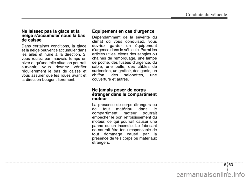 Hyundai Elantra GT 2016 Manuel du propriétaire (in French) 563
Conduite du véhicule
Ne laissez pas la glace et la
neige saccumuler sous la bas
de caisse
Dans certaines conditions, la glace
et la neige peuvent saccumuler dans
les ailes et nuire à la direct Hyundai Elantra GT 2016 Manuel du propriétaire (in French) 563
Conduite du véhicule
Ne laissez pas la glace et la
neige saccumuler sous la bas
de caisse
Dans certaines conditions, la glace
et la neige peuvent saccumuler dans
les ailes et nuire à la direct