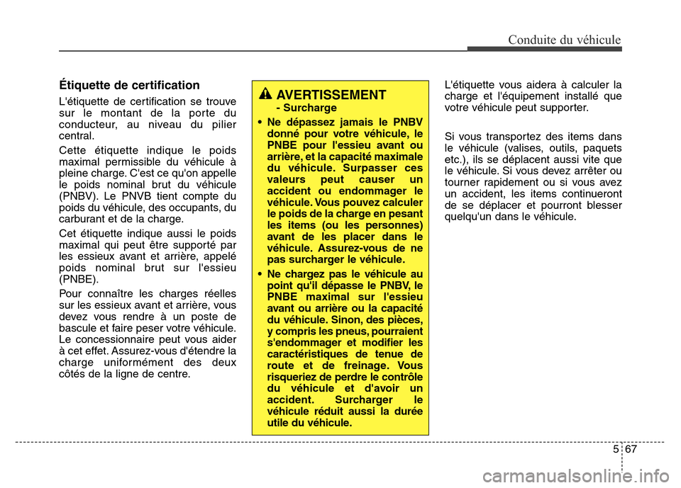 Hyundai Elantra GT 2016 Manuel du propriétaire (in French) 567
Conduite du véhicule
Étiquette de certification
Létiquette de certification se trouve
sur le montant de la porte du
conducteur, au niveau du pilier
central.
Cette étiquette indique le poids
m Hyundai Elantra GT 2016 Manuel du propriétaire (in French) 567
Conduite du véhicule
Étiquette de certification
Létiquette de certification se trouve
sur le montant de la porte du
conducteur, au niveau du pilier
central.
Cette étiquette indique le poids
m