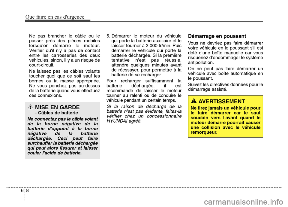 Hyundai Elantra GT 2016  Manuel du propriétaire (in French) Que faire en cas durgence
8 6
Ne pas brancher le câble ou le
passer près des pièces mobiles
lorsquon démarre le moteur.
Vérifier quil ny a pas de contact
entre les carrosseries des deux
véhi