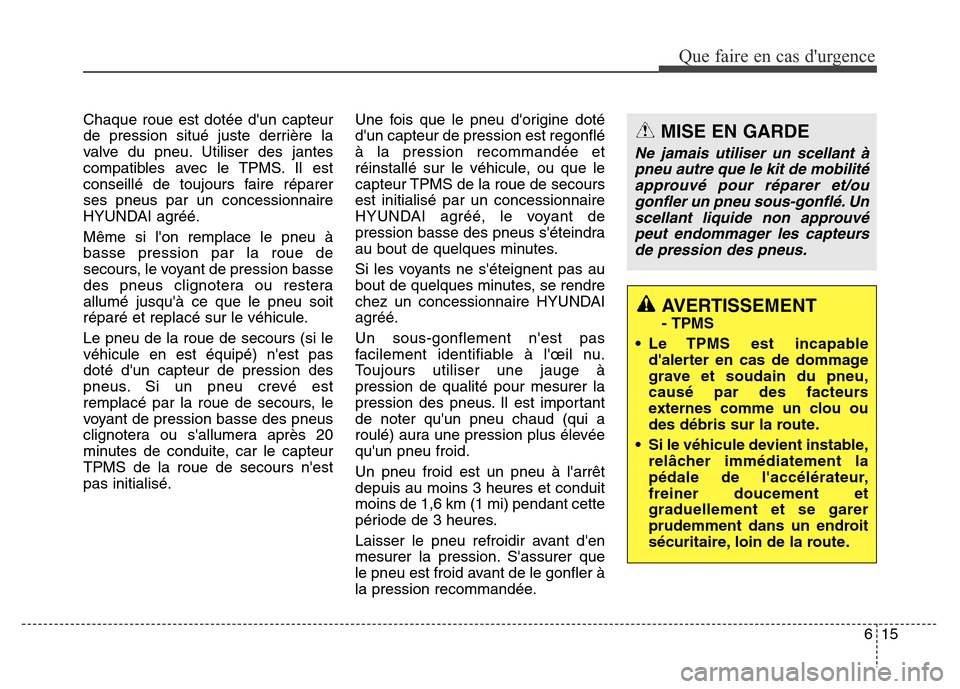 Hyundai Elantra GT 2016 Manuel du propriétaire (in French) 615
Que faire en cas durgence
Chaque roue est dotée dun capteur
de pression situé juste derrière la
valve du pneu. Utiliser des jantes
compatibles avec le TPMS. Il est
conseillé de toujours fair Hyundai Elantra GT 2016 Manuel du propriétaire (in French) 615
Que faire en cas durgence
Chaque roue est dotée dun capteur
de pression situé juste derrière la
valve du pneu. Utiliser des jantes
compatibles avec le TPMS. Il est
conseillé de toujours fair