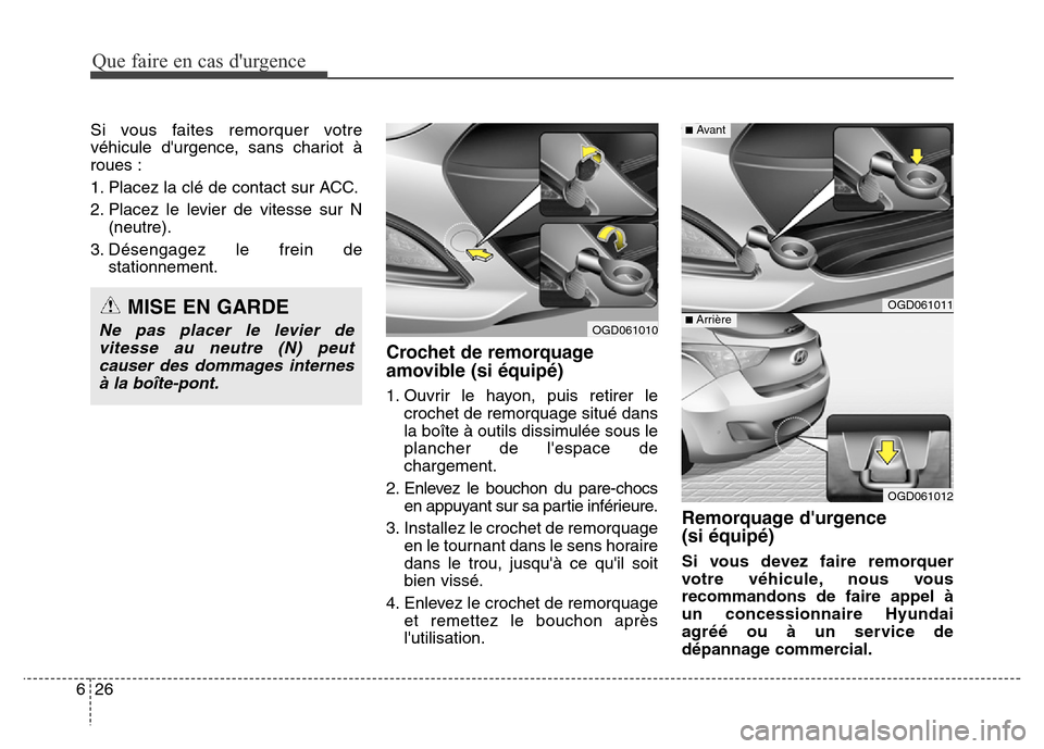 Hyundai Elantra GT 2016 Manuel du propriétaire (in French) Que faire en cas durgence
26 6
Si vous faites remorquer votre
véhicule durgence, sans chariot à
roues :
1. Placez la clé de contact sur ACC.
2. Placez le levier de vitesse sur N
(neutre).
3. Dés Hyundai Elantra GT 2016 Manuel du propriétaire (in French) Que faire en cas durgence
26 6
Si vous faites remorquer votre
véhicule durgence, sans chariot à
roues :
1. Placez la clé de contact sur ACC.
2. Placez le levier de vitesse sur N
(neutre).
3. Dés