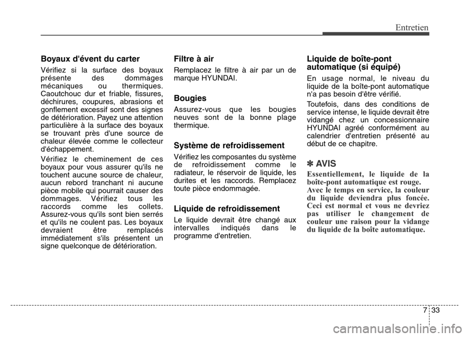 Hyundai Elantra GT 2016 Manuel du propriétaire (in French) 733
Entretien
Boyaux dévent du carter
Vérifiez si la surface des boyaux
présente des dommages
mécaniques ou thermiques.
Caoutchouc dur et friable, fissures,
déchirures, coupures, abrasions et
go Hyundai Elantra GT 2016 Manuel du propriétaire (in French) 733
Entretien
Boyaux dévent du carter
Vérifiez si la surface des boyaux
présente des dommages
mécaniques ou thermiques.
Caoutchouc dur et friable, fissures,
déchirures, coupures, abrasions et
go