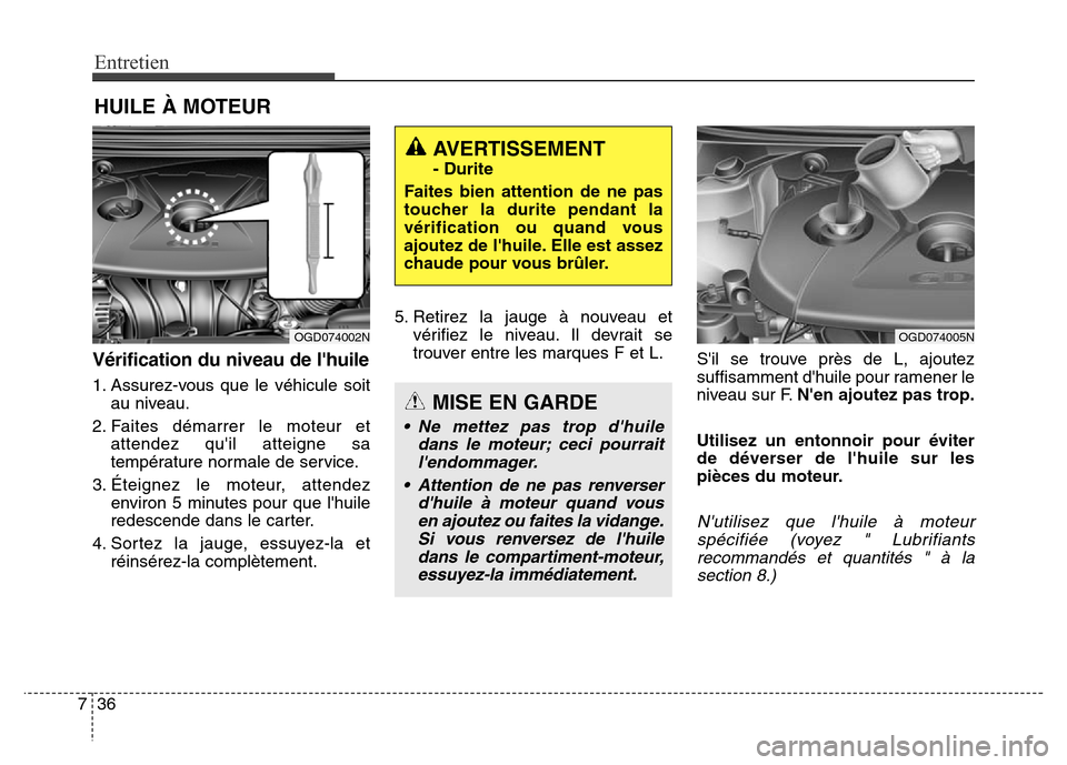 Hyundai Elantra GT 2016 Manuel du propriétaire (in French) Entretien
36 7
HUILE À MOTEUR
Vérification du niveau de lhuile
1. Assurez-vous que le véhicule soit
au niveau.
2. Faites démarrer le moteur et
attendez quil atteigne sa
température normale de s Hyundai Elantra GT 2016 Manuel du propriétaire (in French) Entretien
36 7
HUILE À MOTEUR
Vérification du niveau de lhuile
1. Assurez-vous que le véhicule soit
au niveau.
2. Faites démarrer le moteur et
attendez quil atteigne sa
température normale de s