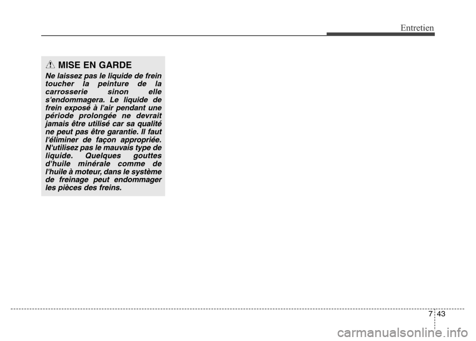 Hyundai Elantra GT 2016  Manuel du propriétaire (in French) 743
Entretien
MISE EN GARDE
Ne laissez pas le liquide de frein
toucher la peinture de la
carrosserie sinon elle
sendommagera. Le liquide de
frein exposé à lair pendant une
période prolongée ne d