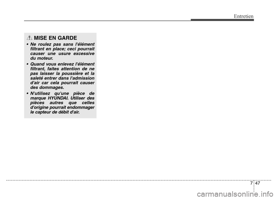 Hyundai Elantra GT 2016  Manuel du propriétaire (in French) 747
Entretien
MISE EN GARDE
• Ne roulez pas sans lélément
filtrant en place; ceci pourrait
causer une usure excessive
du moteur.
• Quand vous enlevez lélément
filtrant, faites attention de n