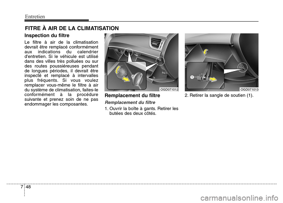Hyundai Elantra GT 2016  Manuel du propriétaire (in French) Entretien
48 7
FITRE À AIR DE LA CLIMATISATION
Inspection du filtre
Le filtre à air de la climatisation
devrait être remplacé conformément
aux indications du calendrier
dentretien. Si le véhicu