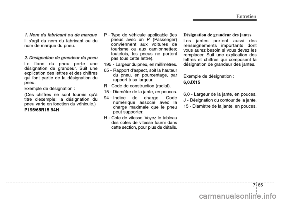 Hyundai Elantra GT 2016 Manuel du propriétaire (in French) 765
Entretien
1. Nom du fabricant ou de marque
Il sagit du nom du fabricant ou du
nom de marque du pneu.
2. Désignation de grandeur du pneu
Le flanc du pneu porte une
désignation de grandeur. Suit Hyundai Elantra GT 2016 Manuel du propriétaire (in French) 765
Entretien
1. Nom du fabricant ou de marque
Il sagit du nom du fabricant ou du
nom de marque du pneu.
2. Désignation de grandeur du pneu
Le flanc du pneu porte une
désignation de grandeur. Suit