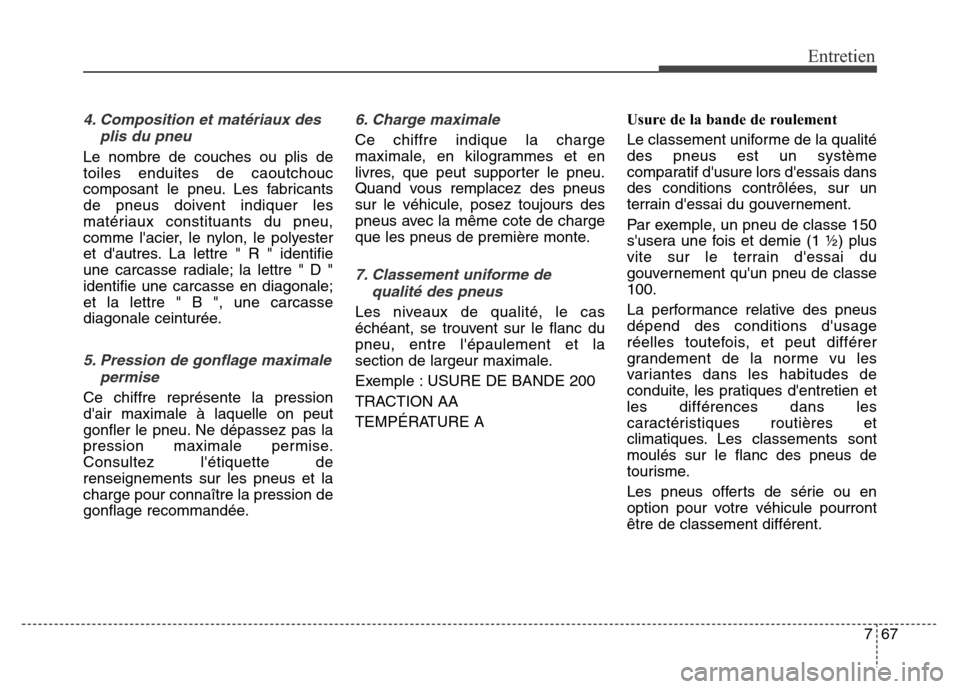 Hyundai Elantra GT 2016  Manuel du propriétaire (in French) 767
Entretien
4. Composition et matériaux des
plis du pneu
Le nombre de couches ou plis de
toiles enduites de caoutchouc
composant le pneu. Les fabricants
de pneus doivent indiquer les
matériaux con