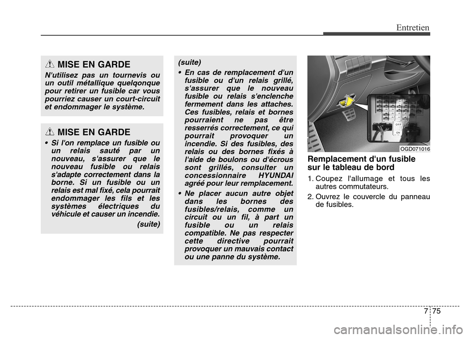Hyundai Elantra GT 2016 Manuel du propriétaire (in French) 775
Entretien
Remplacement dun fusible
sur le tableau de bord
1. Coupez lallumage et tous les
autres commutateurs.
2. Ouvrez le couvercle du panneau
de fusibles.
MISE EN GARDE
Nutilisez pas un tour Hyundai Elantra GT 2016 Manuel du propriétaire (in French) 775
Entretien
Remplacement dun fusible
sur le tableau de bord
1. Coupez lallumage et tous les
autres commutateurs.
2. Ouvrez le couvercle du panneau
de fusibles.
MISE EN GARDE
Nutilisez pas un tour