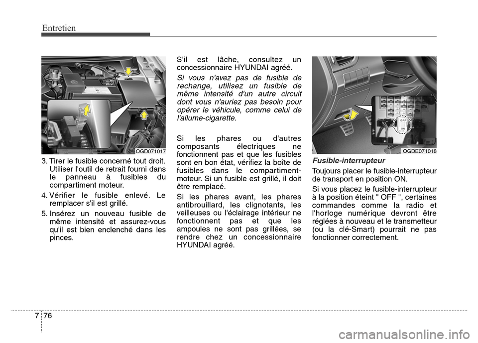 Hyundai Elantra GT 2016 Manuel du propriétaire (in French) Entretien
76 7
3. Tirer le fusible concerné tout droit.
Utiliser loutil de retrait fourni dans
le panneau à fusibles du
compartiment moteur.
4. Vérifier le fusible enlevé. Le
remplacer sil est g Hyundai Elantra GT 2016 Manuel du propriétaire (in French) Entretien
76 7
3. Tirer le fusible concerné tout droit.
Utiliser loutil de retrait fourni dans
le panneau à fusibles du
compartiment moteur.
4. Vérifier le fusible enlevé. Le
remplacer sil est g