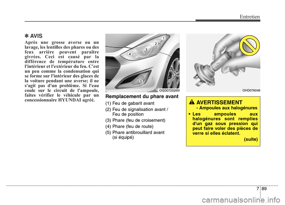 Hyundai Elantra GT 2016 Manuel du propriétaire (in French) 789
Entretien
✽AVIS
Après une grosse averse ou un
lavage, les lentilles des phares ou des
feux arrière peuvent paraître
givrées. Ceci est causé par la
différence de température entre
lintér Hyundai Elantra GT 2016 Manuel du propriétaire (in French) 789
Entretien
✽AVIS
Après une grosse averse ou un
lavage, les lentilles des phares ou des
feux arrière peuvent paraître
givrées. Ceci est causé par la
différence de température entre
lintér