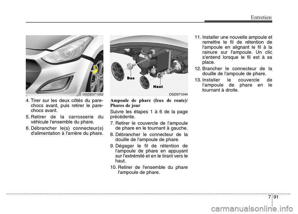 Hyundai Elantra GT 2016 Manuel du propriétaire (in French) 791
Entretien
4. Tirer sur les deux côtés du pare-
chocs avant, puis retirer le pare-
chocs avant.
5. Retirer de la carrosserie du
véhicule lensemble du phare.
6. Débrancher le(s) connecteur(s)
d Hyundai Elantra GT 2016 Manuel du propriétaire (in French) 791
Entretien
4. Tirer sur les deux côtés du pare-
chocs avant, puis retirer le pare-
chocs avant.
5. Retirer de la carrosserie du
véhicule lensemble du phare.
6. Débrancher le(s) connecteur(s)
d