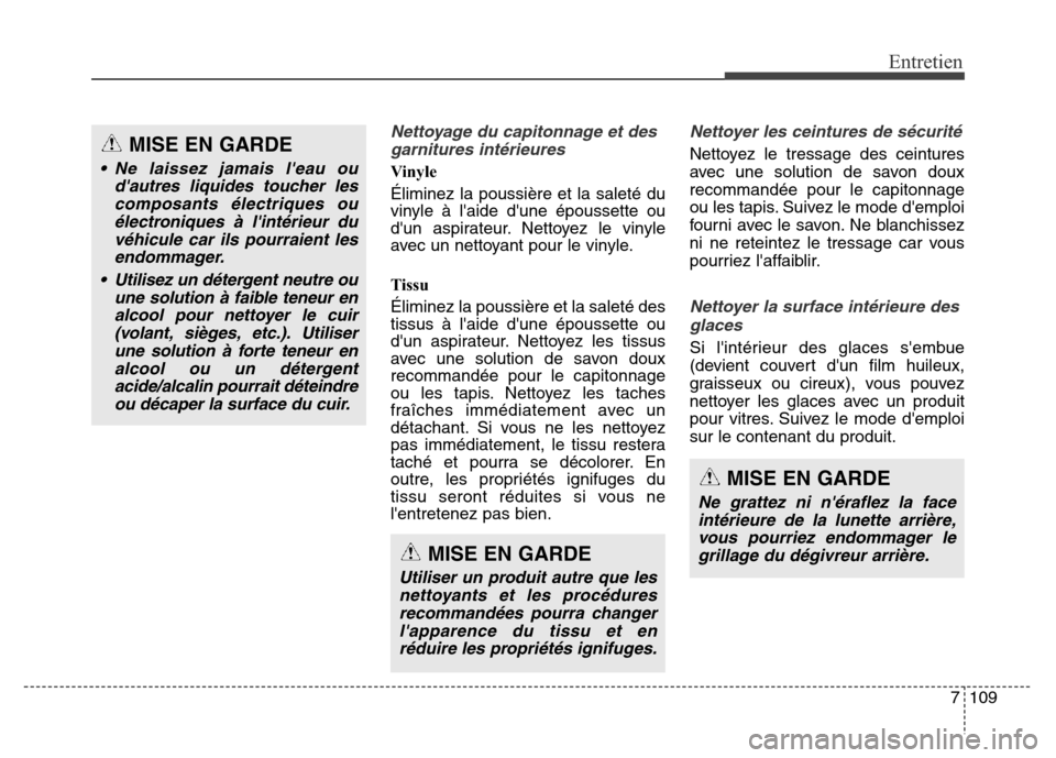 Hyundai Elantra GT 2016 Manuel du propriétaire (in French) 7109
Entretien
Nettoyage du capitonnage et des
garnitures intérieures
Vinyle
Éliminez la poussière et la saleté du
vinyle à laide dune époussette ou
dun aspirateur. Nettoyez le vinyle
avec un Hyundai Elantra GT 2016 Manuel du propriétaire (in French) 7109
Entretien
Nettoyage du capitonnage et des
garnitures intérieures
Vinyle
Éliminez la poussière et la saleté du
vinyle à laide dune époussette ou
dun aspirateur. Nettoyez le vinyle
avec un