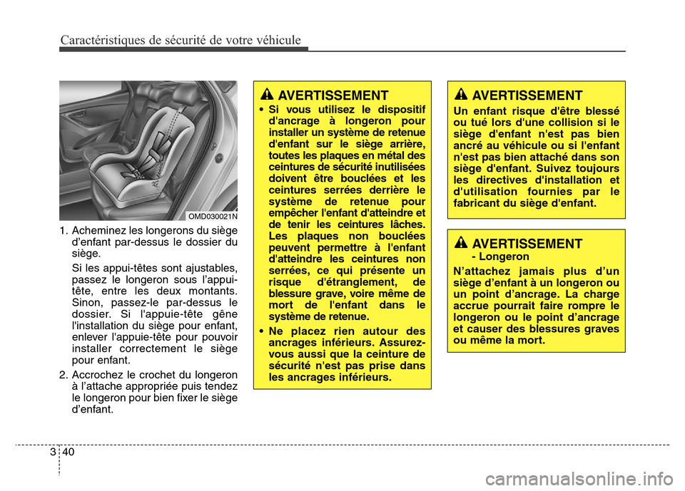 Hyundai Elantra GT 2016 Manuel du propriétaire (in French) Caractéristiques de sécurité de votre véhicule
40 3
1. Acheminez les longerons du siège
d’enfant par-dessus le dossier du
siège.
Si les appui-têtes sont ajustables,
passez le longeron sous lâ Hyundai Elantra GT 2016 Manuel du propriétaire (in French) Caractéristiques de sécurité de votre véhicule
40 3
1. Acheminez les longerons du siège
d’enfant par-dessus le dossier du
siège.
Si les appui-têtes sont ajustables,
passez le longeron sous lâ