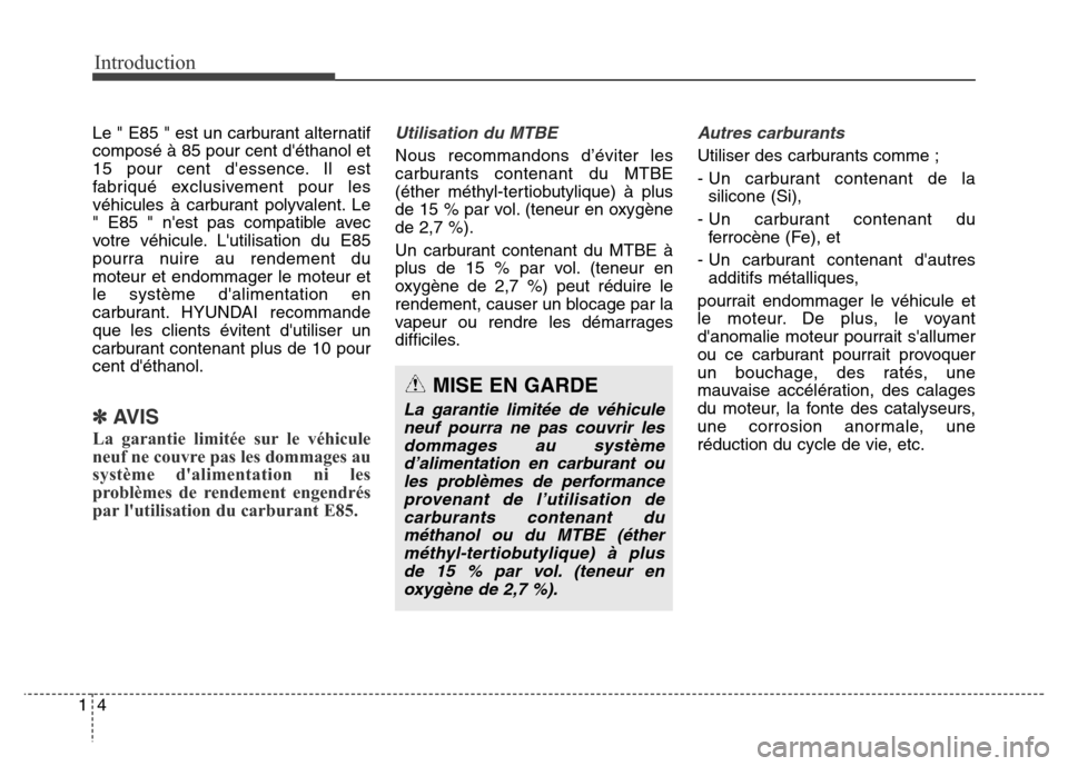 Hyundai Elantra GT 2016  Manuel du propriétaire (in French) Introduction
4 1
Le " E85 " est un carburant alternatif
composé à 85 pour cent déthanol et
15 pour cent dessence. Il est
fabriqué exclusivement pour les
véhicules à carburant polyvalent. Le
" 