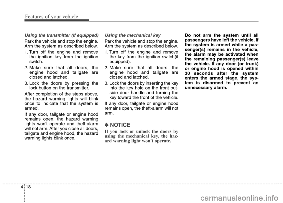 Hyundai Elantra GT 2013  Owners Manual Features of your vehicle
18 4
Using the transmitter (if equipped)
Park the vehicle and stop the engine.
Arm the system as described below.
1. Turn off the engine and remove
the ignition key from the i