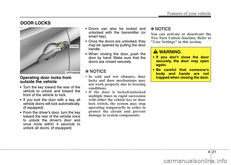 Hyundai Elantra GT 2013  Owners Manual 421
Features of your vehicle
Operating door locks from
outside the vehicle 
 Turn the key toward the rear of the
vehicle to unlock and toward the
front of the vehicle to lock.
 If you lock the door wi