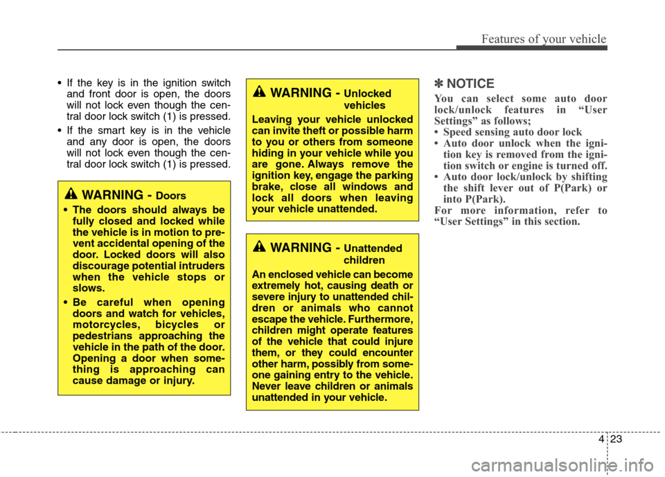 Hyundai Elantra GT 2013  Owners Manual 423
Features of your vehicle
 If the key is in the ignition switch
and front door is open, the doors
will not lock even though the cen-
tral door lock switch (1) is pressed.
 If the smart key is in th