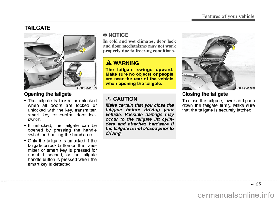 Hyundai Elantra GT 2013  Owners Manual 425
Features of your vehicle
Opening the tailgate
 The tailgate is locked or unlocked
when all doors are locked or
unlocked with the key, transmitter,
smart key or central door lock
switch.
 If unlock