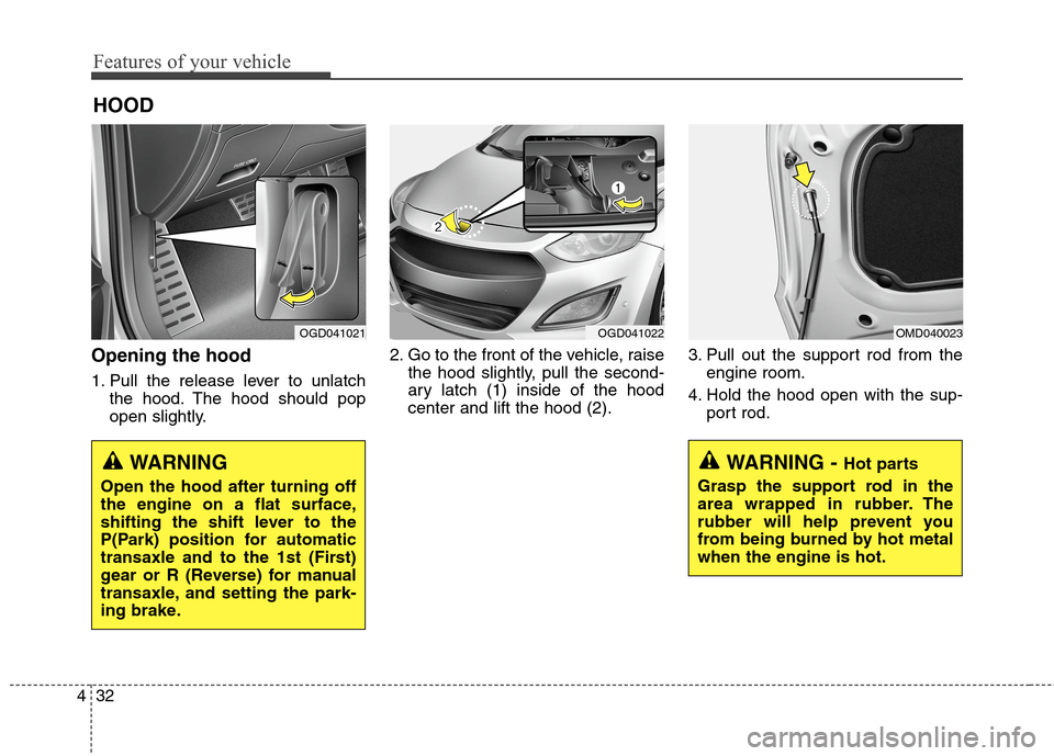 Hyundai Elantra GT 2013  Owners Manual Features of your vehicle
32 4
HOOD
Opening the hood 
1. Pull the release lever to unlatch
the hood. The hood should pop
open slightly.2. Go to the front of the vehicle, raise
the hood slightly, pull t