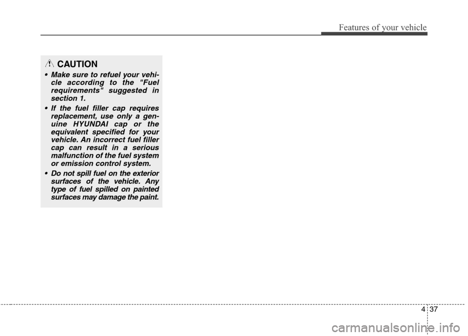 Hyundai Elantra GT 2013  Owners Manual 437
Features of your vehicle
CAUTION
 Make sure to refuel your vehi-
cle according to the "Fuel
requirements" suggested in
section 1.
 If the fuel filler cap requires
replacement, use only a gen-
uine