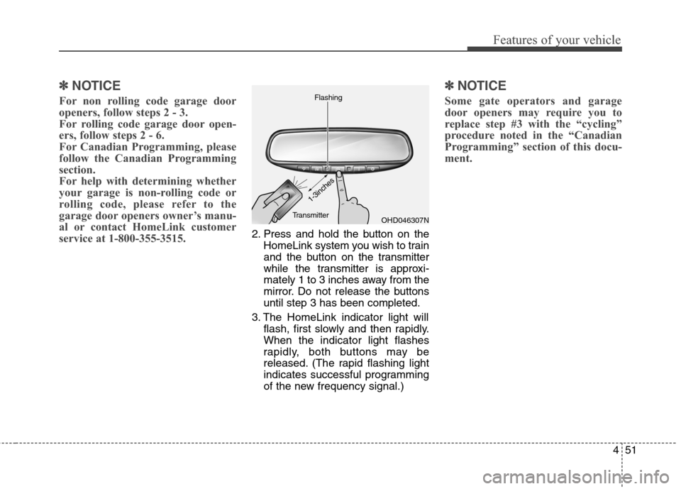 Hyundai Elantra GT 2013  Owners Manual 451
Features of your vehicle
✽ ✽
NOTICE
For non rolling code garage door
openers, follow steps 2 - 3. 
For rolling code garage door open-
ers, follow steps 2 - 6. 
For Canadian Programming, please