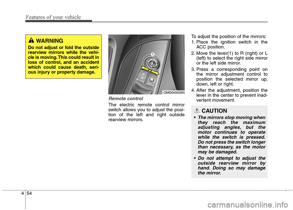 Hyundai Elantra GT 2013  Owners Manual Features of your vehicle
54 4
Remote control
The electric remote control mirror
switch allows you to adjust the posi-
tion of the left and right outside
rearview mirrors.To adjust the position of the 